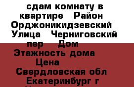 сдам комнату в квартире › Район ­ Орджоникидзевский › Улица ­ Черниговский пер. › Дом ­ 11 › Этажность дома ­ 3 › Цена ­ 8 500 - Свердловская обл., Екатеринбург г. Недвижимость » Квартиры аренда   
